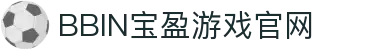 BBIN·宝盈集团(中国)有限公司-官网